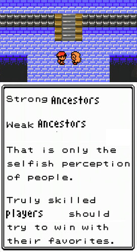 Image talking to Karen in pokemon gold/silver with slightly altered dialogue. Strong ancestors. Weak Ancestors. That is only the selfish perception of people. Truly skilled players should try to win with their favorites.